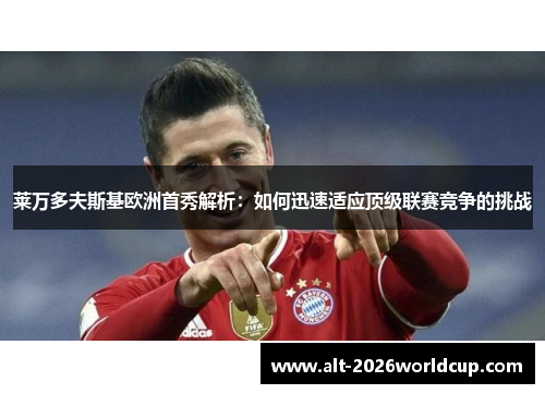 莱万多夫斯基欧洲首秀解析:如何迅速适应顶级联赛竞争的挑战 莱万多夫斯基欧洲首秀解析:如何迅速适应顶级联赛竞争的挑战