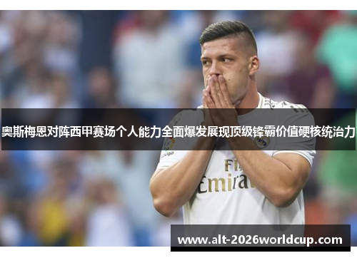 奥斯梅恩对阵西甲赛场个人能力全面爆发展现顶级锋霸价值硬核统治力 奥斯梅恩对阵西甲赛场个人能力全面爆发展现顶级锋霸价值硬核统治力