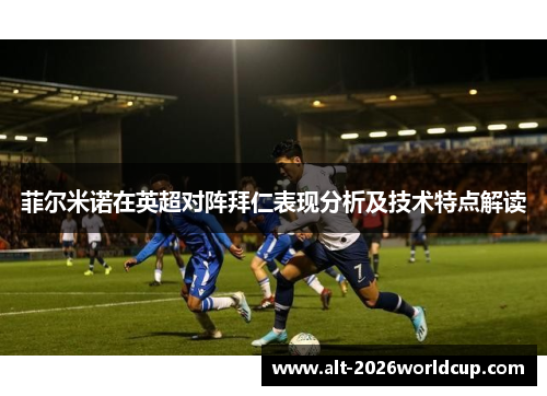菲尔米诺在英超对阵拜仁表现分析及技术特点解读