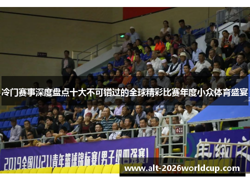 冷门赛事深度盘点十大不可错过的全球精彩比赛年度小众体育盛宴