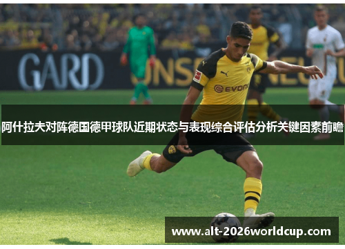 阿什拉夫对阵德国德甲球队近期状态与表现综合评估分析关键因素前瞻 阿什拉夫对阵德国德甲球队近期状态与表现综合评估分析关键因素前瞻