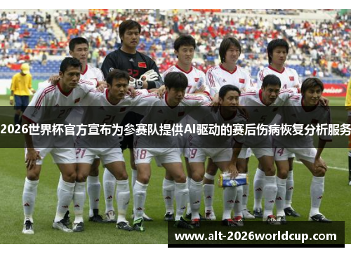 2026世界杯官方宣布为参赛队提供AI驱动的赛后伤病恢复分析服务 2026世界杯官方宣布为参赛队提供AI驱动的赛后伤病恢复分析服务