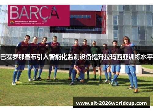 巴塞罗那宣布引入智能化监测设备提升拉玛西亚训练水平 巴塞罗那宣布引入智能化监测设备提升拉玛西亚训练水平