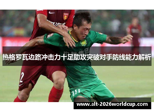 热格罗瓦边路冲击力十足助攻突破对手防线能力解析 热格罗瓦边路冲击力十足助攻突破对手防线能力解析