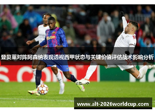 登贝莱对阵阿森纳表现透视西甲状态与关键价值评估战术影响分析
