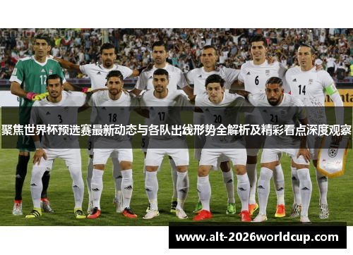 聚焦世界杯预选赛最新动态与各队出线形势全解析及精彩看点深度观察 聚焦世界杯预选赛最新动态与各队出线形势全解析及精彩看点深度观察