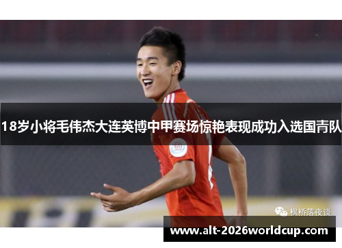 18岁小将毛伟杰大连英博中甲赛场惊艳表现成功入选国青队