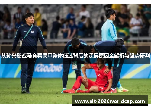 从孙兴慜战马竞看德甲整体低迷背后的深层原因全解析与趋势研判