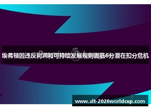 埃弗顿因违反利润和可持续发展规则面临6分潜在扣分危机